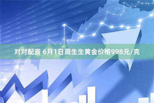 对对配资 6月1日周生生黄金价格998元/克