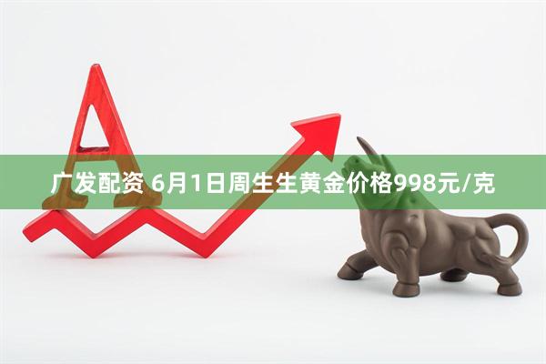 广发配资 6月1日周生生黄金价格998元/克