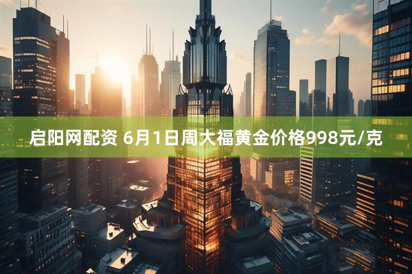 启阳网配资 6月1日周大福黄金价格998元/克