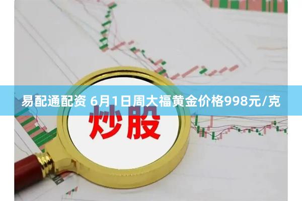 易配通配资 6月1日周大福黄金价格998元/克