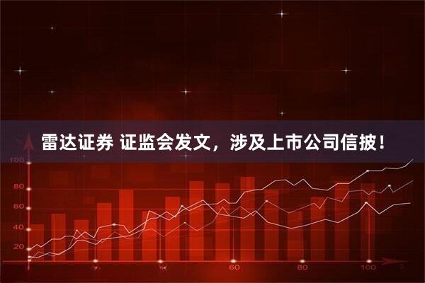 雷达证券 证监会发文，涉及上市公司信披！