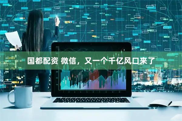 国都配资 微信，又一个千亿风口来了