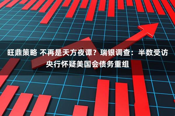旺鼎策略 不再是天方夜谭？瑞银调查：半数受访央行怀疑美国会债务重组