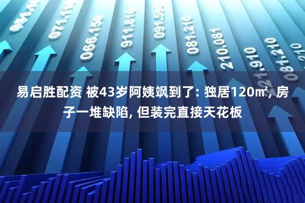 易启胜配资 被43岁阿姨飒到了: 独居120㎡, 房子一堆缺陷, 但装完直接天花板
