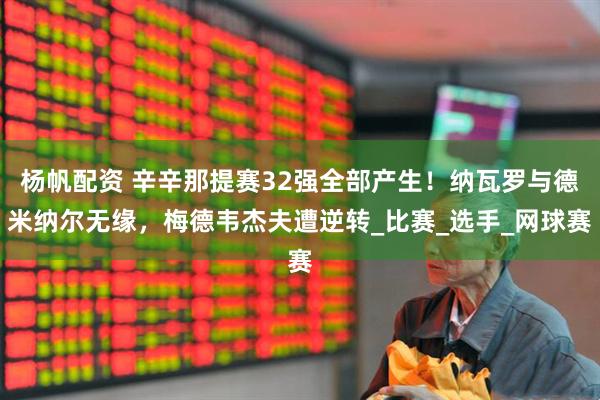 杨帆配资 辛辛那提赛32强全部产生！纳瓦罗与德米纳尔无缘，梅德韦杰夫遭逆转_比赛_选手_网球赛