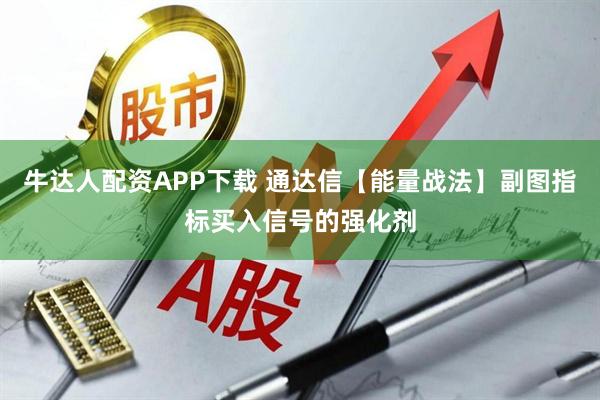 牛达人配资APP下载 通达信【能量战法】副图指标买入信号的强化剂