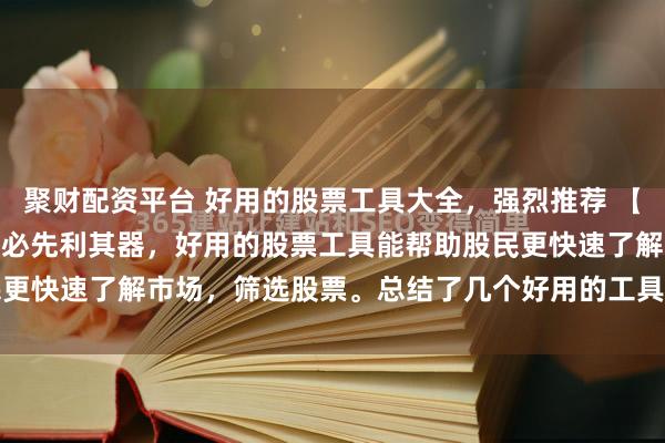 聚财配资平台 好用的股票工具大全,强烈推荐 【工具系列1】 工欲善其事必先利其器,好用的股票工具能帮助股民更快速了解市场,筛选股票。总结了几个好用的工具,分享给大家...