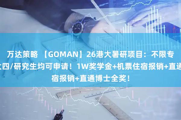 万达策略 【GOMAN】26港大暑研项目：不限专业，大三大四/研究生均可申请！1W奖学金+机票住宿报销+直通博士全奖！